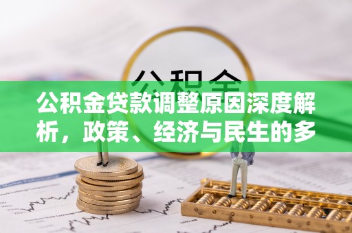 栾城公积金贷款调整原因深度解析，政策、经济与民生的多重考量