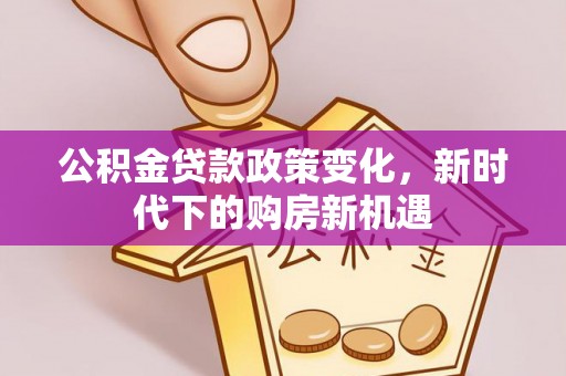 栾城公积金贷款政策变化，新时代下的购房新机遇