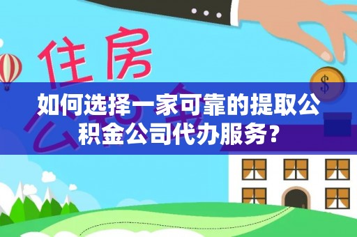 栾城如何选择一家可靠的提取公积金公司代办服务？