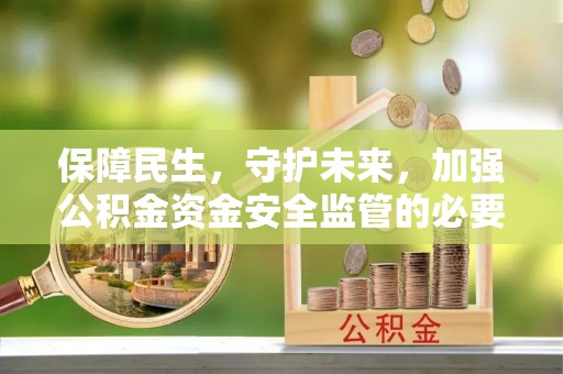 栾城保障民生，守护未来，加强公积金资金安全监管的必要性与实践