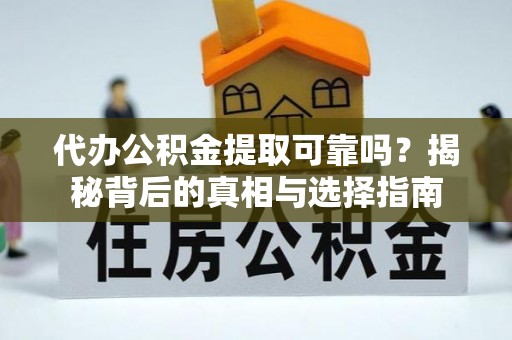 栾城代办公积金提取可靠吗？揭秘背后的真相与选择指南