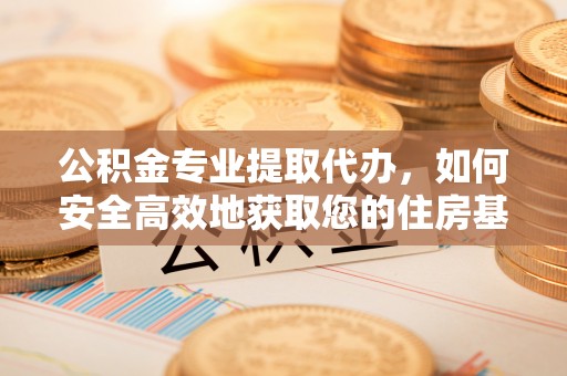 栾城公积金专业提取代办，如何安全高效地获取您的住房基金