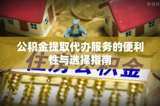 栾城公积金提取代办服务的便利性与选择指南