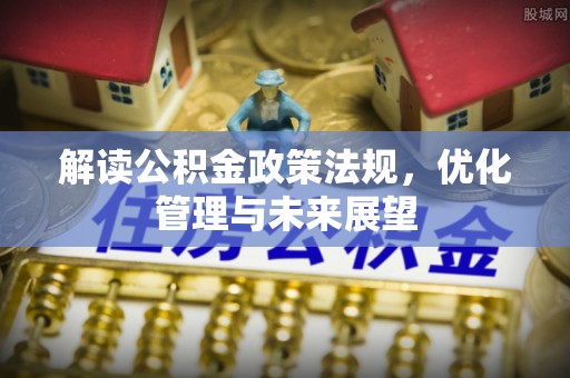 栾城解读公积金政策法规，优化管理与未来展望