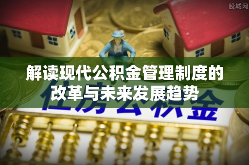 栾城解读现代公积金管理制度的改革与未来发展趋势