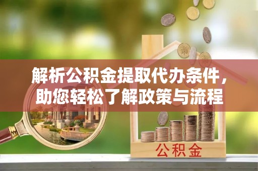 栾城解析公积金提取代办条件，助您轻松了解政策与流程