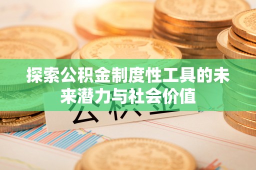 栾城探索公积金制度性工具的未来潜力与社会价值