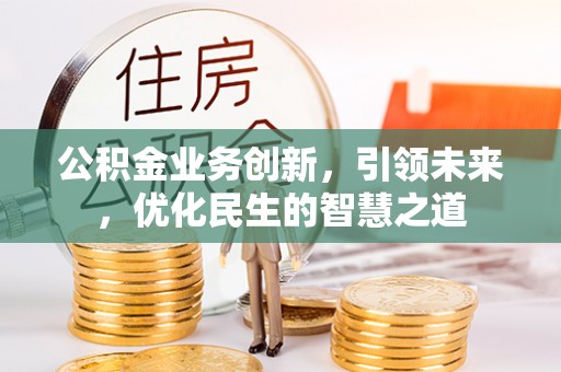 栾城公积金业务创新，引领未来，优化民生的智慧之道