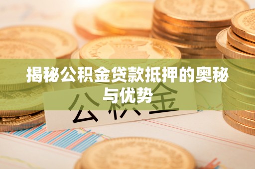 栾城揭秘公积金贷款抵押的奥秘与优势