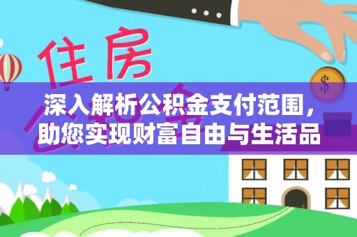 栾城深入解析公积金支付范围，助您实现财富自由与生活品质提升