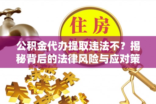 栾城公积金代办提取违法不？揭秘背后的法律风险与应对策略