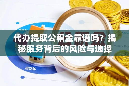 栾城代办提取公积金靠谱吗？揭秘服务背后的风险与选择