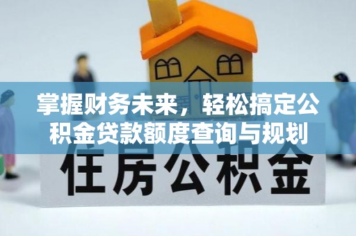 栾城掌握财务未来，轻松搞定公积金贷款额度查询与规划