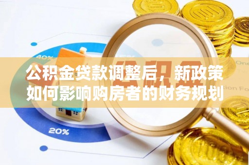 栾城公积金贷款调整后，新政策如何影响购房者的财务规划