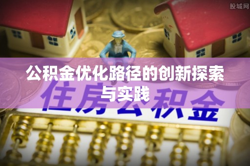 栾城公积金优化路径的创新探索与实践