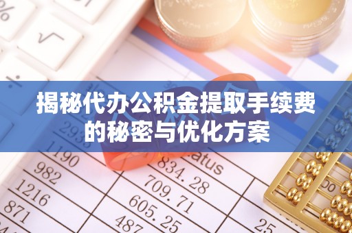 栾城揭秘代办公积金提取手续费的秘密与优化方案