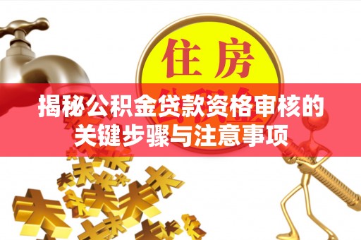 栾城揭秘公积金贷款资格审核的关键步骤与注意事项