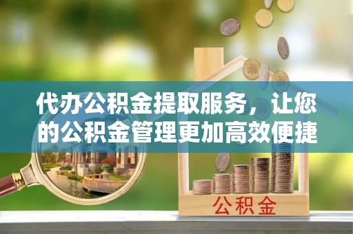 栾城代办公积金提取服务，让您的公积金管理更加高效便捷