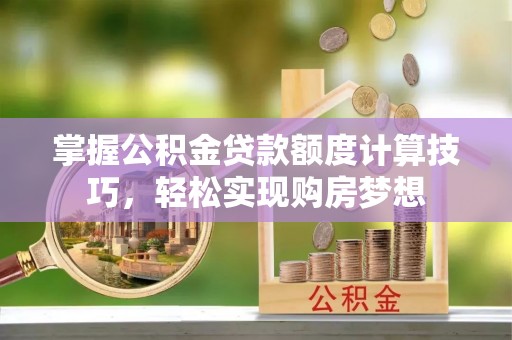 栾城掌握公积金贷款额度计算技巧，轻松实现购房梦想