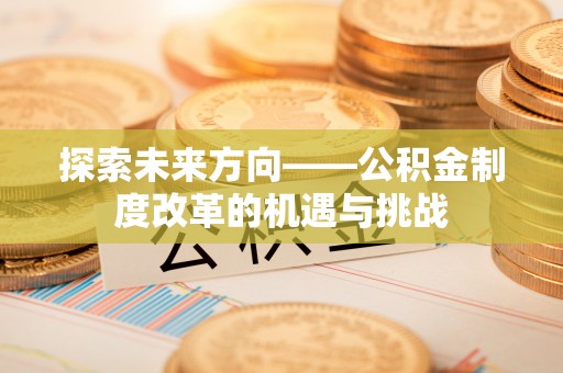 栾城探索未来方向——公积金制度改革的机遇与挑战