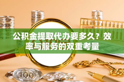栾城公积金提取代办要多久？效率与服务的双重考量