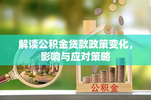 栾城解读公积金贷款政策变化，影响与应对策略
