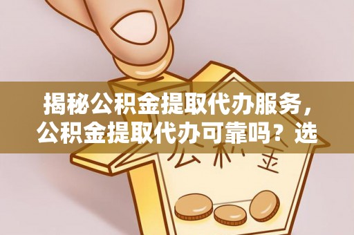栾城揭秘公积金提取代办服务，公积金提取代办可靠吗？选择需谨慎