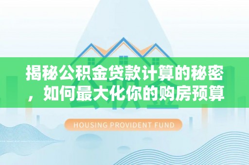 栾城揭秘公积金贷款计算的秘密，如何最大化你的购房预算
