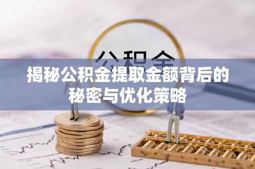 栾城揭秘公积金提取金额背后的秘密与优化策略
