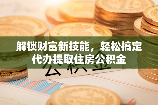 栾城解锁财富新技能，轻松搞定代办提取住房公积金
