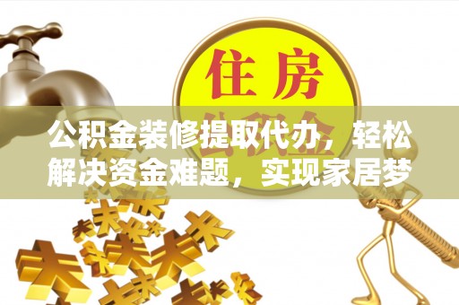 栾城公积金装修提取代办，轻松解决资金难题，实现家居梦想
