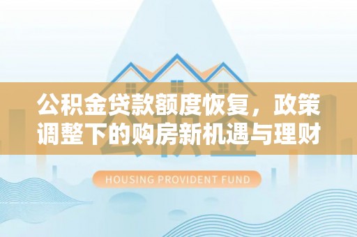 栾城公积金贷款额度恢复，政策调整下的购房新机遇与理财规划
