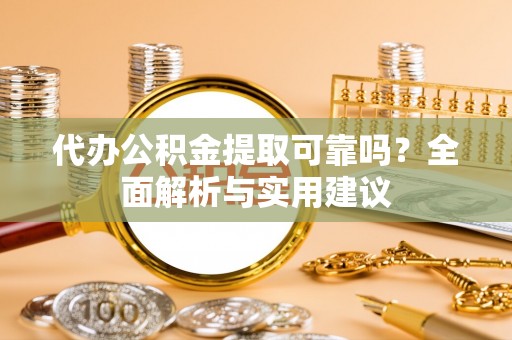 栾城代办公积金提取可靠吗？全面解析与实用建议