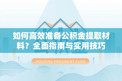栾城如何高效准备公积金提取材料？全面指南与实用技巧