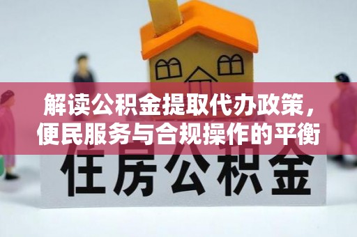 栾城解读公积金提取代办政策，便民服务与合规操作的平衡之道