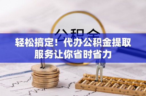 栾城轻松搞定！代办公积金提取服务让你省时省力