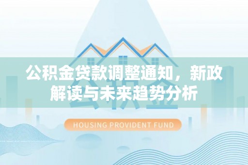 栾城公积金贷款调整通知，新政解读与未来趋势分析