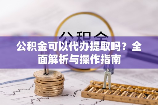 栾城公积金可以代办提取吗？全面解析与操作指南