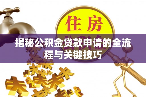 栾城揭秘公积金贷款申请的全流程与关键技巧
