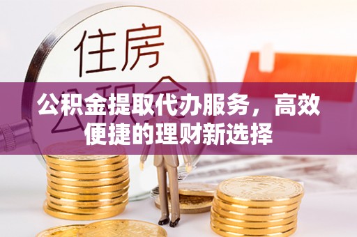 栾城公积金提取代办服务，高效便捷的理财新选择