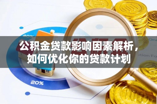栾城公积金贷款影响因素解析，如何优化你的贷款计划