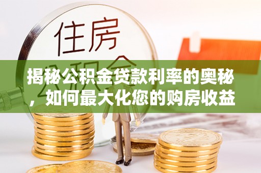 栾城揭秘公积金贷款利率的奥秘，如何最大化您的购房收益