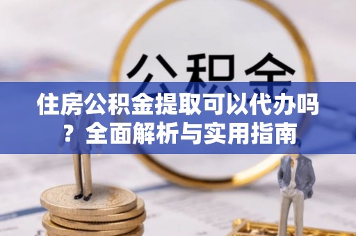 栾城住房公积金提取可以代办吗？全面解析与实用指南