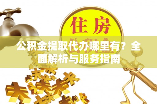 栾城公积金提取代办哪里有？全面解析与服务指南