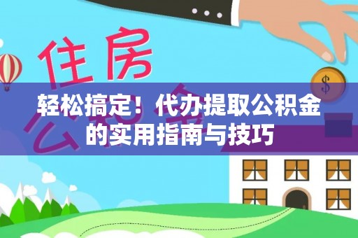 栾城轻松搞定！代办提取公积金的实用指南与技巧