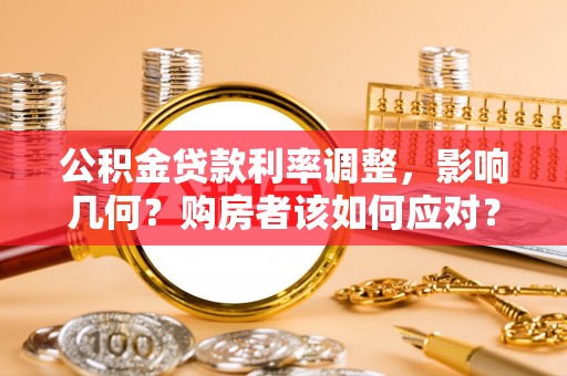 栾城公积金贷款利率调整，影响几何？购房者该如何应对？