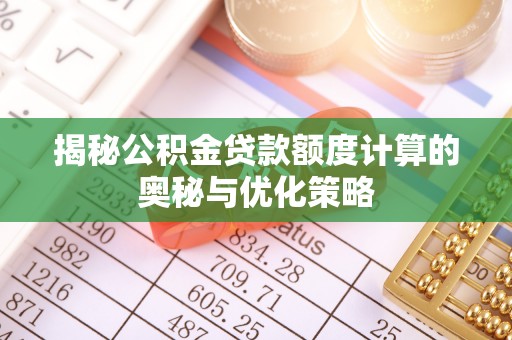 栾城揭秘公积金贷款额度计算的奥秘与优化策略