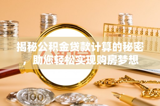 栾城揭秘公积金贷款计算的秘密，助您轻松实现购房梦想