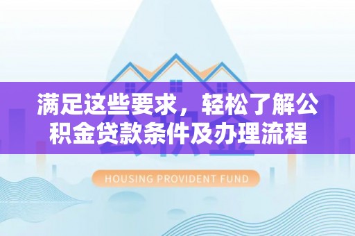 栾城满足这些要求，轻松了解公积金贷款条件及办理流程