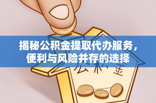 栾城揭秘公积金提取代办服务，便利与风险并存的选择
